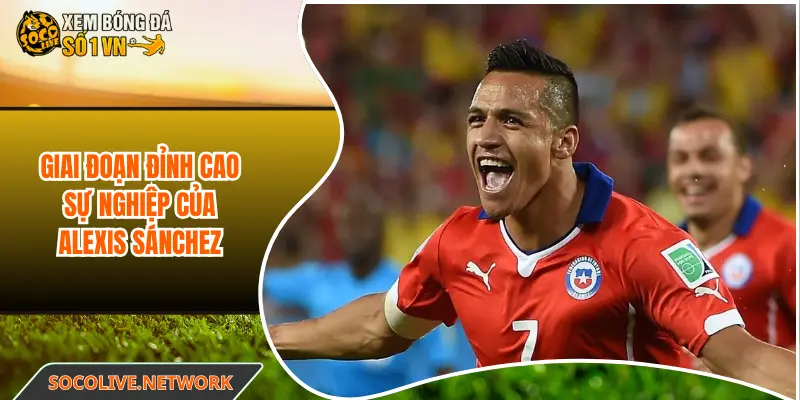 Giai đoạn đỉnh cao sự nghiệp của Alexis Sánchez